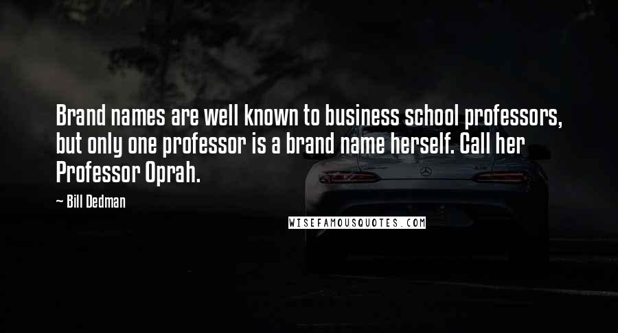 Bill Dedman Quotes: Brand names are well known to business school professors, but only one professor is a brand name herself. Call her Professor Oprah.