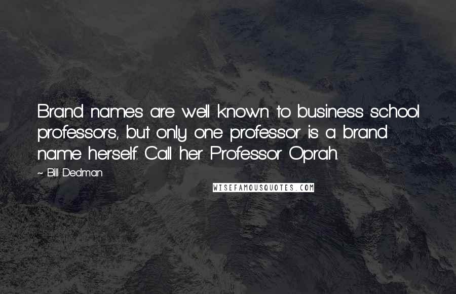 Bill Dedman Quotes: Brand names are well known to business school professors, but only one professor is a brand name herself. Call her Professor Oprah.