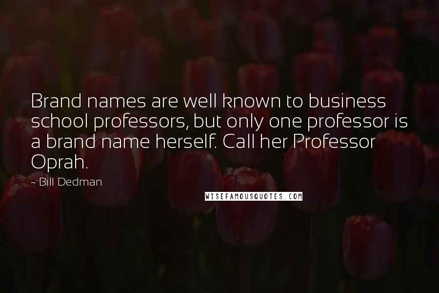 Bill Dedman Quotes: Brand names are well known to business school professors, but only one professor is a brand name herself. Call her Professor Oprah.