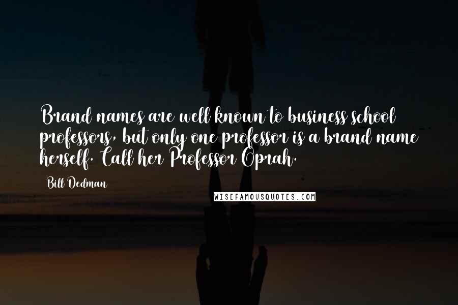 Bill Dedman Quotes: Brand names are well known to business school professors, but only one professor is a brand name herself. Call her Professor Oprah.