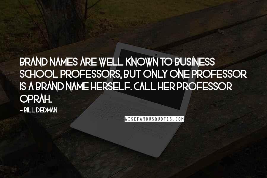 Bill Dedman Quotes: Brand names are well known to business school professors, but only one professor is a brand name herself. Call her Professor Oprah.