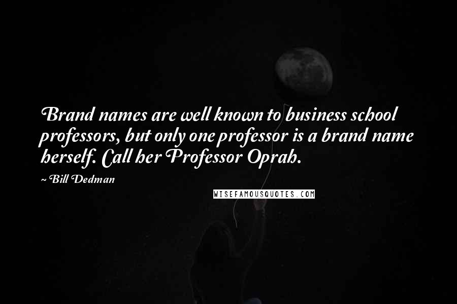 Bill Dedman Quotes: Brand names are well known to business school professors, but only one professor is a brand name herself. Call her Professor Oprah.