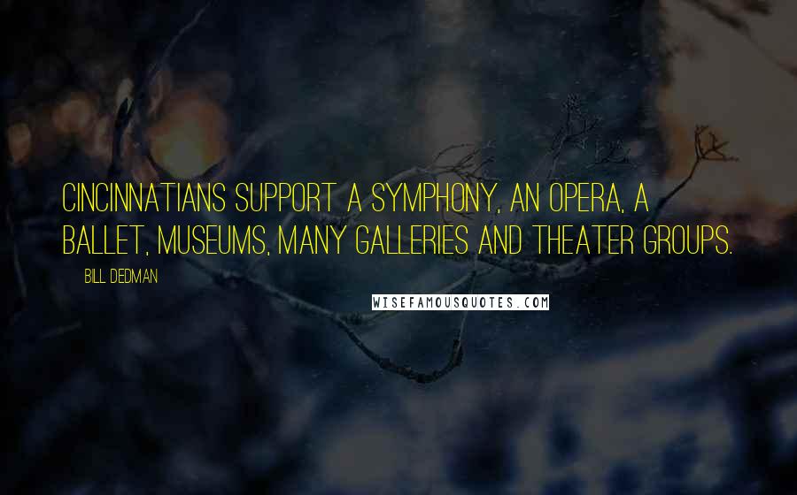 Bill Dedman Quotes: Cincinnatians support a symphony, an opera, a ballet, museums, many galleries and theater groups.