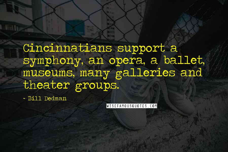 Bill Dedman Quotes: Cincinnatians support a symphony, an opera, a ballet, museums, many galleries and theater groups.