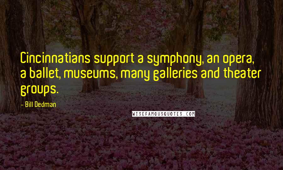 Bill Dedman Quotes: Cincinnatians support a symphony, an opera, a ballet, museums, many galleries and theater groups.