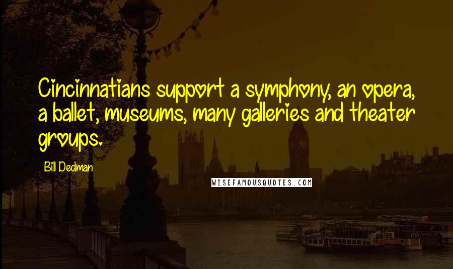 Bill Dedman Quotes: Cincinnatians support a symphony, an opera, a ballet, museums, many galleries and theater groups.