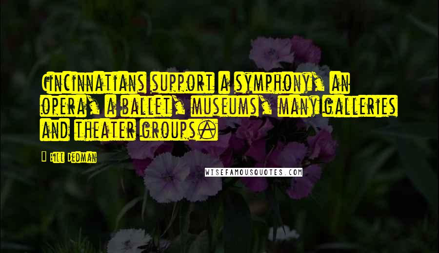 Bill Dedman Quotes: Cincinnatians support a symphony, an opera, a ballet, museums, many galleries and theater groups.