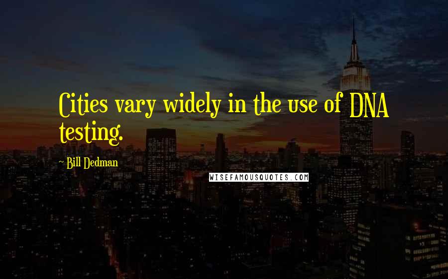 Bill Dedman Quotes: Cities vary widely in the use of DNA testing.