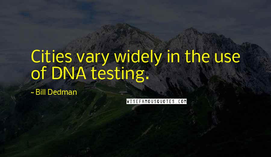 Bill Dedman Quotes: Cities vary widely in the use of DNA testing.