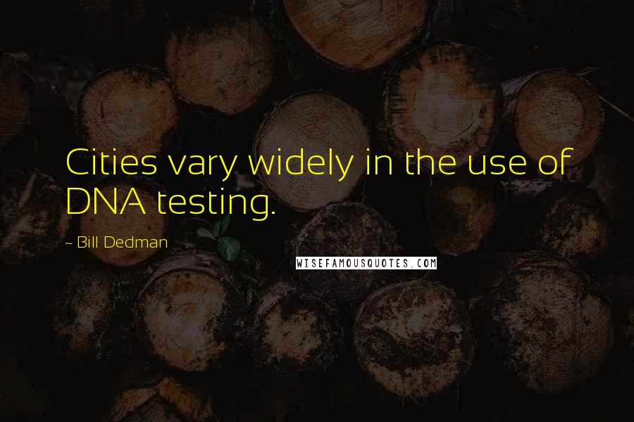 Bill Dedman Quotes: Cities vary widely in the use of DNA testing.