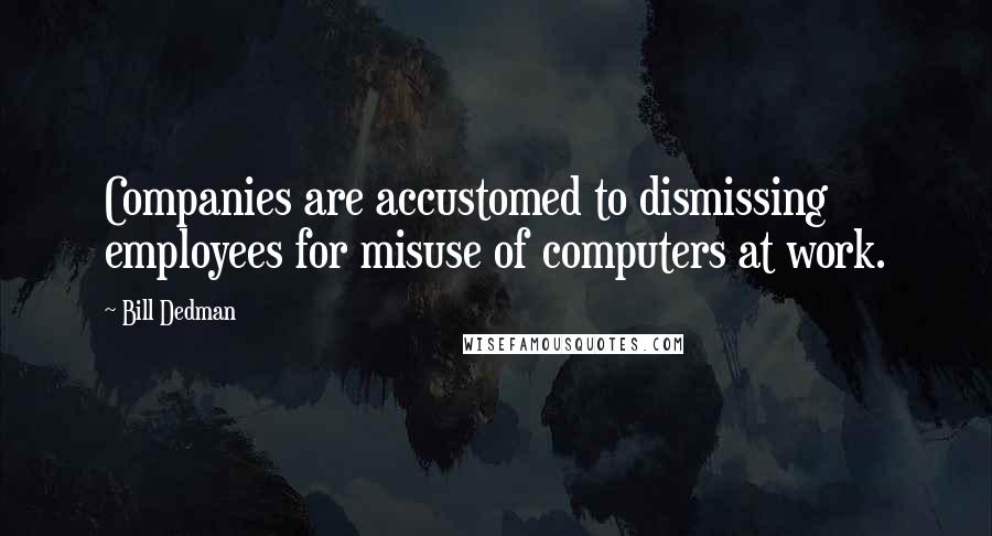 Bill Dedman Quotes: Companies are accustomed to dismissing employees for misuse of computers at work.