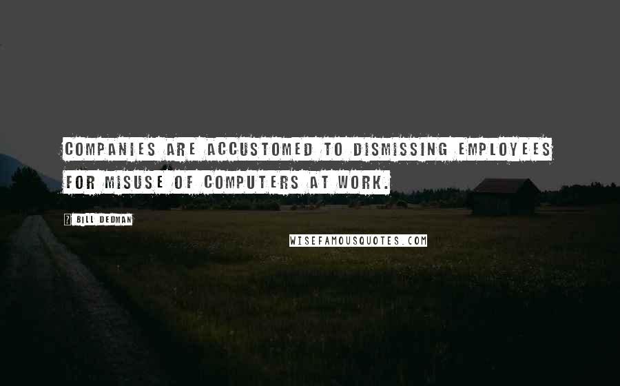 Bill Dedman Quotes: Companies are accustomed to dismissing employees for misuse of computers at work.