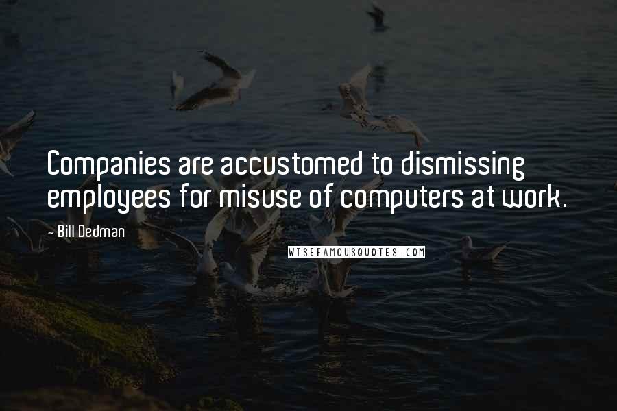 Bill Dedman Quotes: Companies are accustomed to dismissing employees for misuse of computers at work.