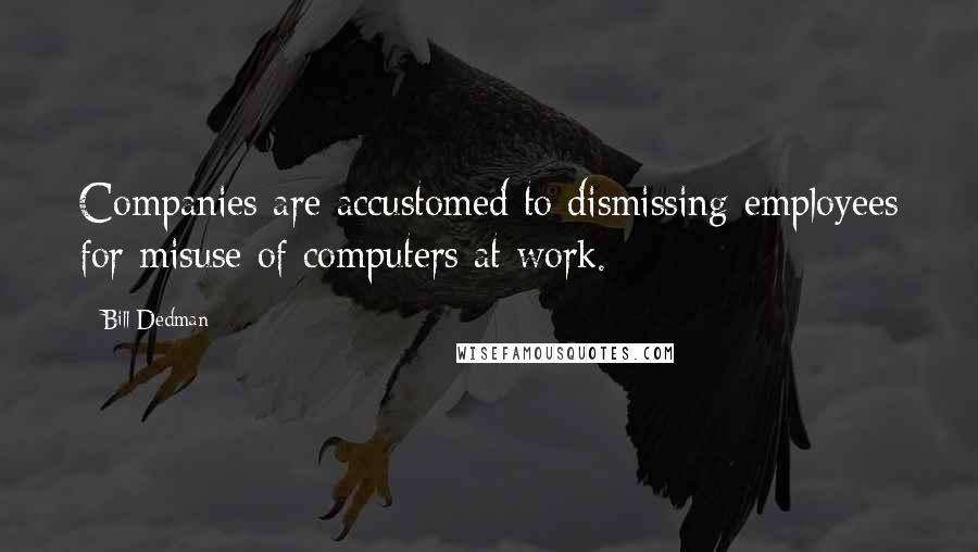 Bill Dedman Quotes: Companies are accustomed to dismissing employees for misuse of computers at work.