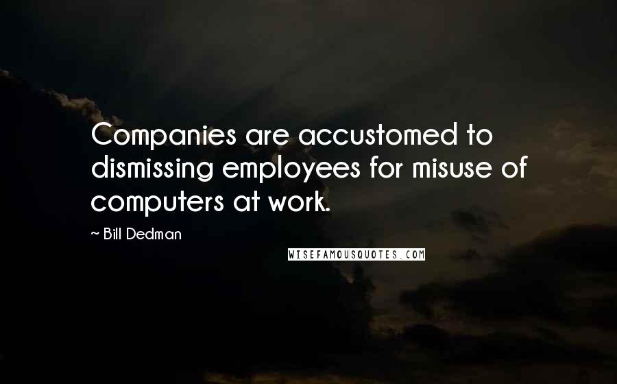 Bill Dedman Quotes: Companies are accustomed to dismissing employees for misuse of computers at work.