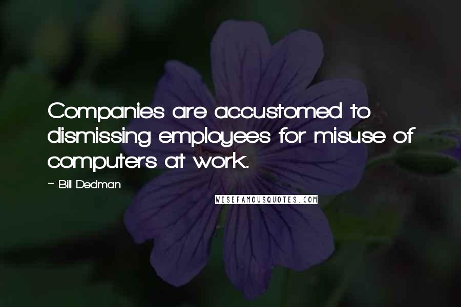 Bill Dedman Quotes: Companies are accustomed to dismissing employees for misuse of computers at work.