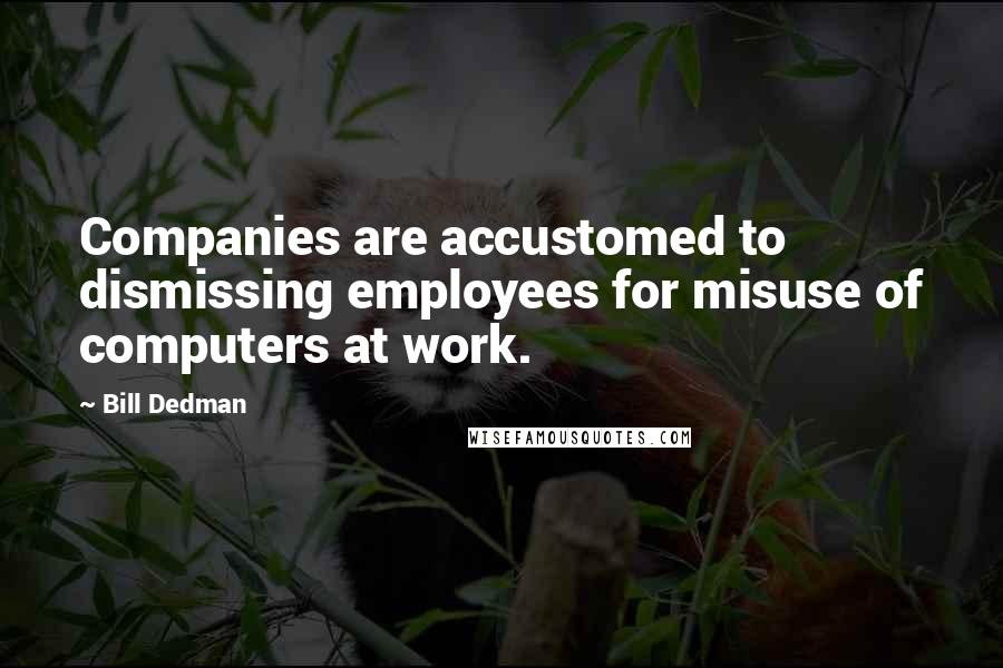 Bill Dedman Quotes: Companies are accustomed to dismissing employees for misuse of computers at work.