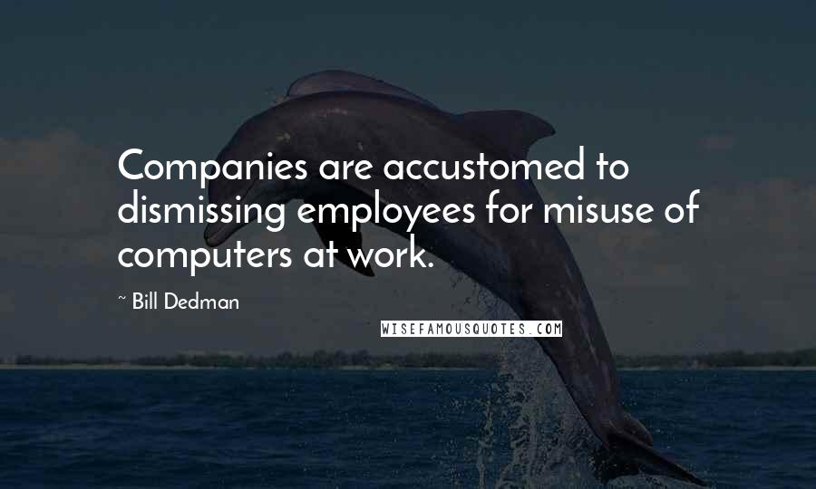 Bill Dedman Quotes: Companies are accustomed to dismissing employees for misuse of computers at work.