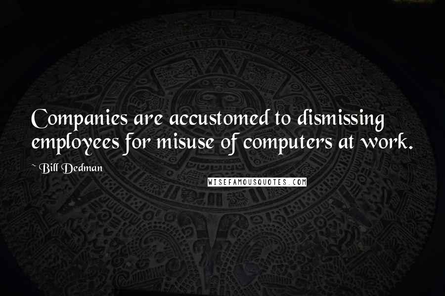 Bill Dedman Quotes: Companies are accustomed to dismissing employees for misuse of computers at work.