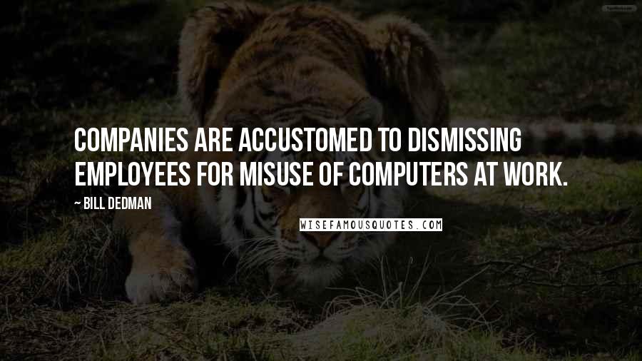 Bill Dedman Quotes: Companies are accustomed to dismissing employees for misuse of computers at work.