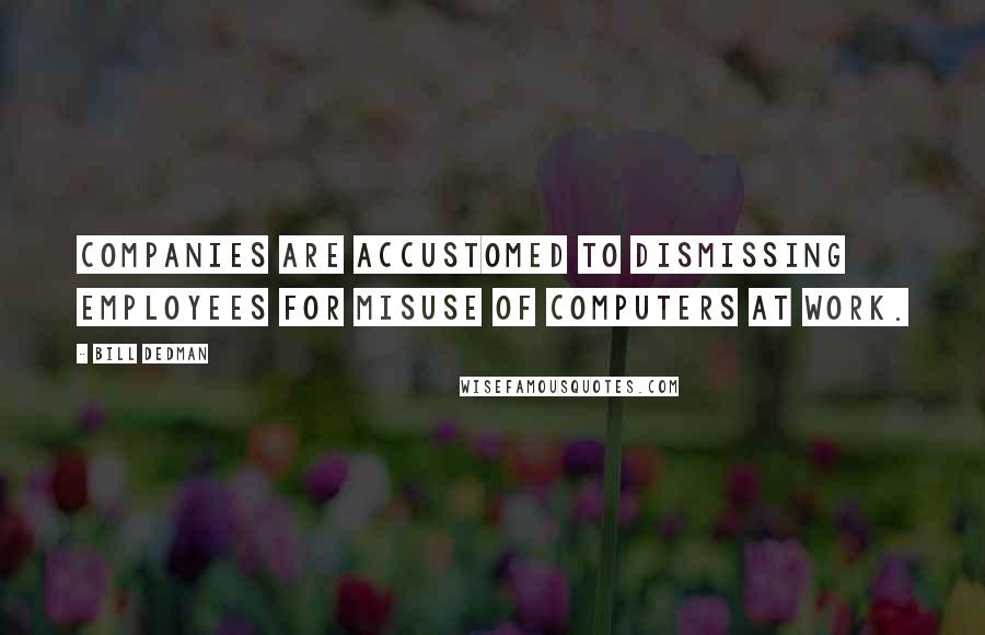 Bill Dedman Quotes: Companies are accustomed to dismissing employees for misuse of computers at work.