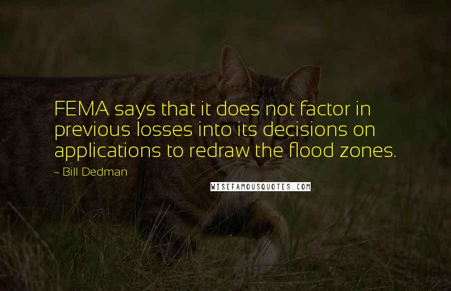 Bill Dedman Quotes: FEMA says that it does not factor in previous losses into its decisions on applications to redraw the flood zones.