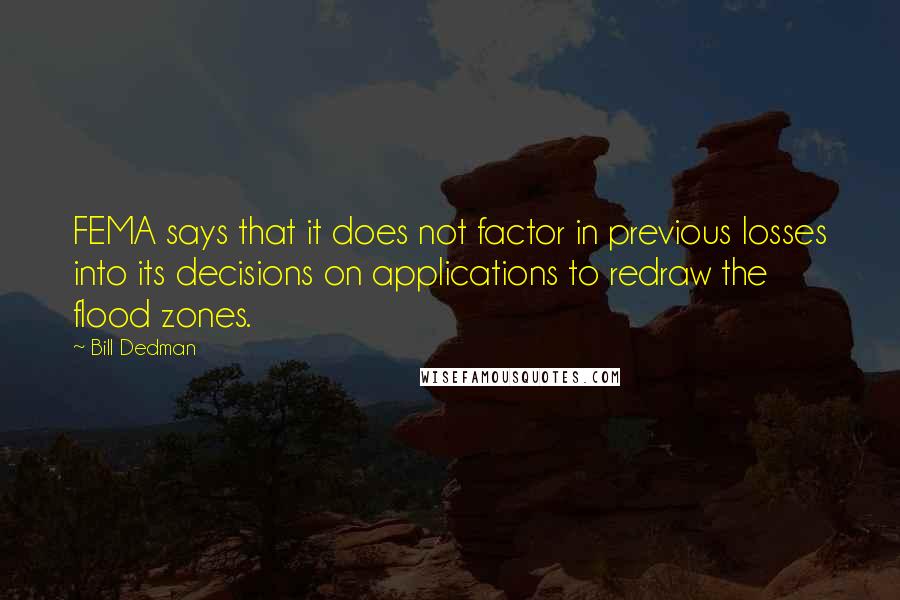 Bill Dedman Quotes: FEMA says that it does not factor in previous losses into its decisions on applications to redraw the flood zones.