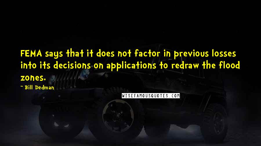 Bill Dedman Quotes: FEMA says that it does not factor in previous losses into its decisions on applications to redraw the flood zones.