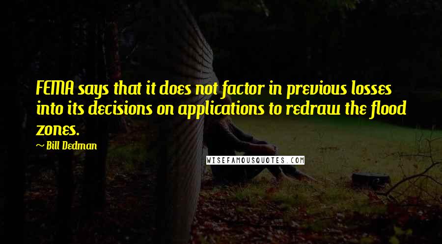 Bill Dedman Quotes: FEMA says that it does not factor in previous losses into its decisions on applications to redraw the flood zones.