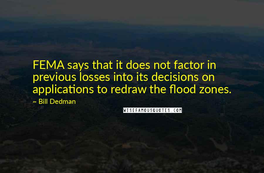 Bill Dedman Quotes: FEMA says that it does not factor in previous losses into its decisions on applications to redraw the flood zones.