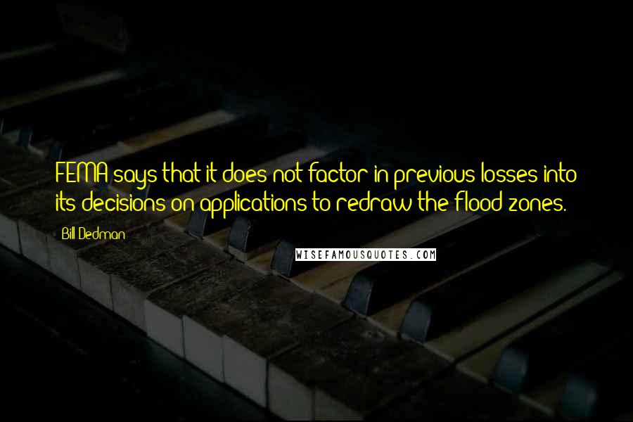 Bill Dedman Quotes: FEMA says that it does not factor in previous losses into its decisions on applications to redraw the flood zones.