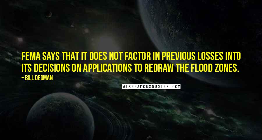 Bill Dedman Quotes: FEMA says that it does not factor in previous losses into its decisions on applications to redraw the flood zones.