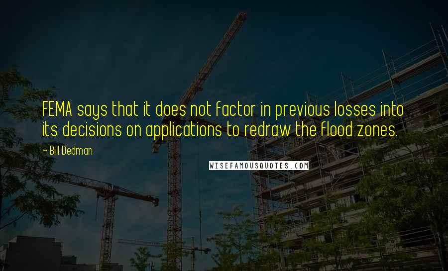 Bill Dedman Quotes: FEMA says that it does not factor in previous losses into its decisions on applications to redraw the flood zones.