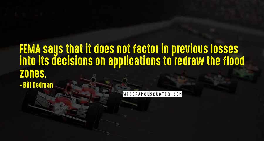 Bill Dedman Quotes: FEMA says that it does not factor in previous losses into its decisions on applications to redraw the flood zones.