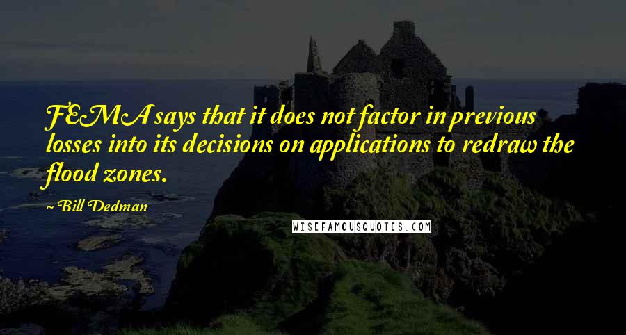 Bill Dedman Quotes: FEMA says that it does not factor in previous losses into its decisions on applications to redraw the flood zones.
