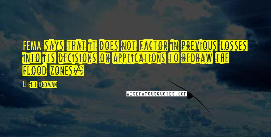 Bill Dedman Quotes: FEMA says that it does not factor in previous losses into its decisions on applications to redraw the flood zones.