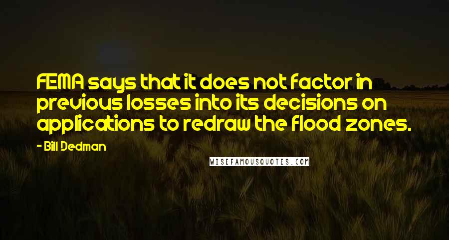 Bill Dedman Quotes: FEMA says that it does not factor in previous losses into its decisions on applications to redraw the flood zones.