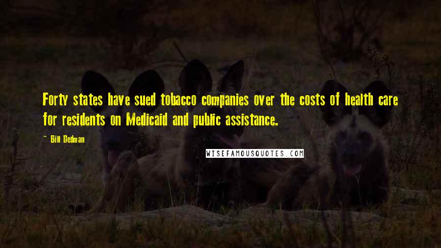 Bill Dedman Quotes: Forty states have sued tobacco companies over the costs of health care for residents on Medicaid and public assistance.