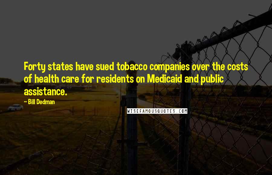 Bill Dedman Quotes: Forty states have sued tobacco companies over the costs of health care for residents on Medicaid and public assistance.