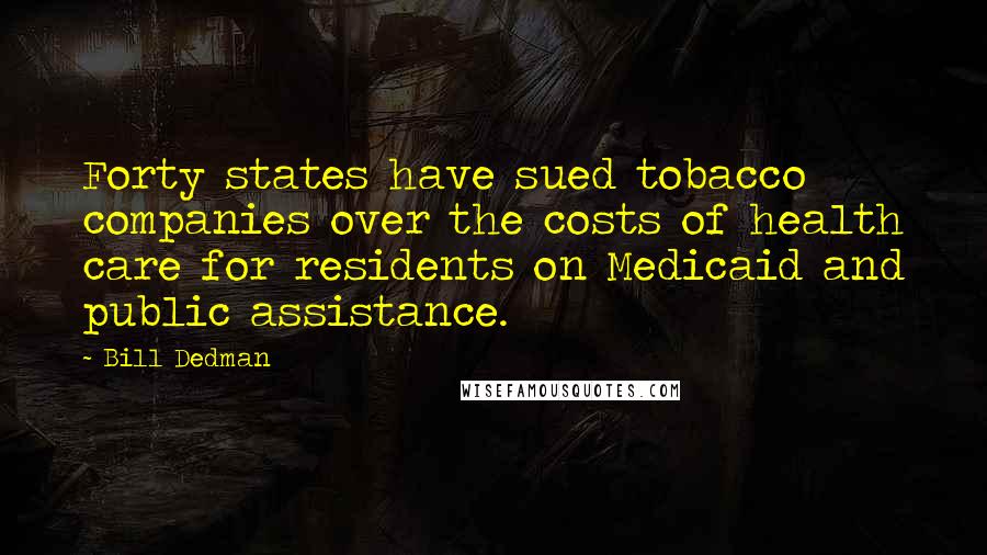 Bill Dedman Quotes: Forty states have sued tobacco companies over the costs of health care for residents on Medicaid and public assistance.