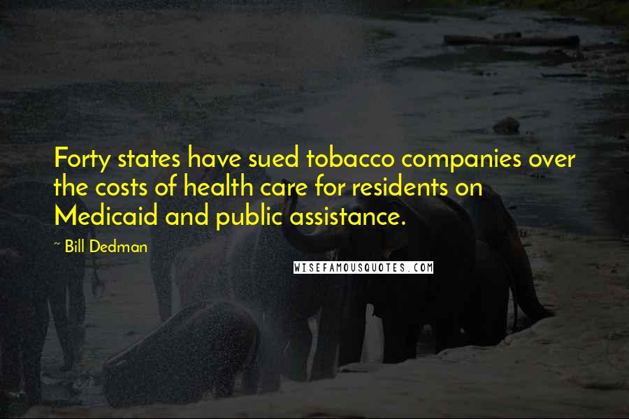 Bill Dedman Quotes: Forty states have sued tobacco companies over the costs of health care for residents on Medicaid and public assistance.