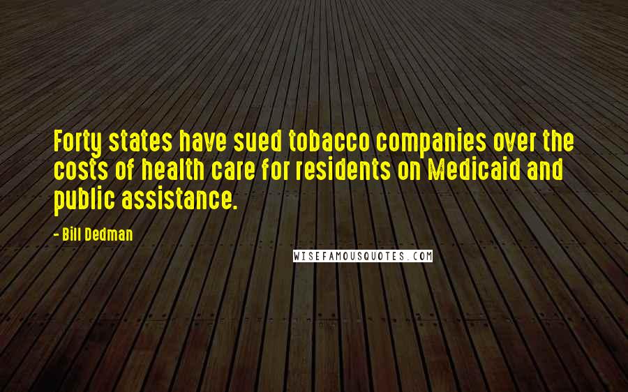 Bill Dedman Quotes: Forty states have sued tobacco companies over the costs of health care for residents on Medicaid and public assistance.