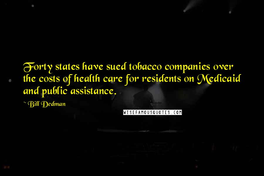 Bill Dedman Quotes: Forty states have sued tobacco companies over the costs of health care for residents on Medicaid and public assistance.