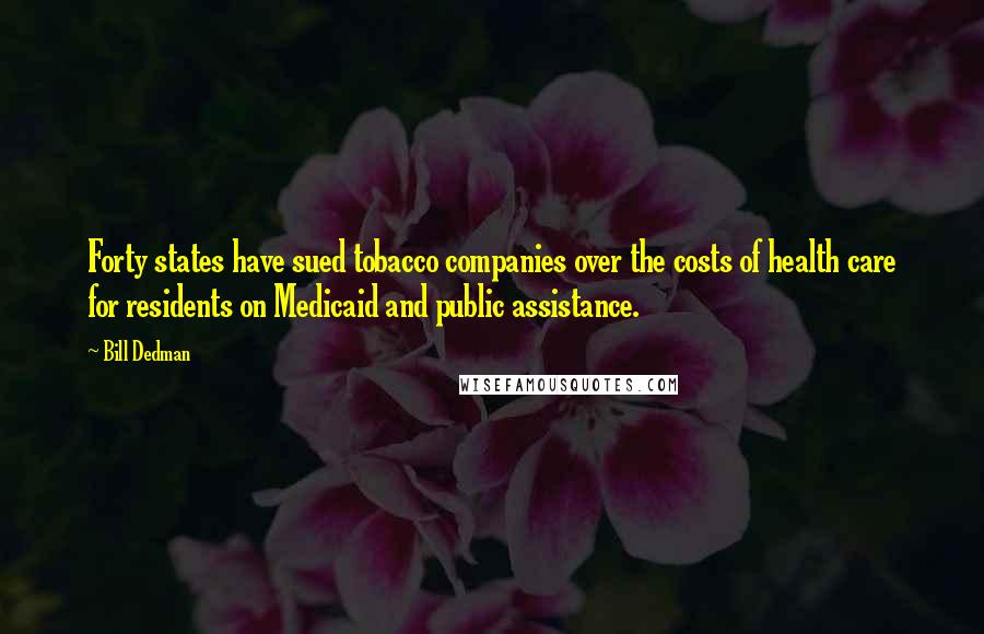 Bill Dedman Quotes: Forty states have sued tobacco companies over the costs of health care for residents on Medicaid and public assistance.