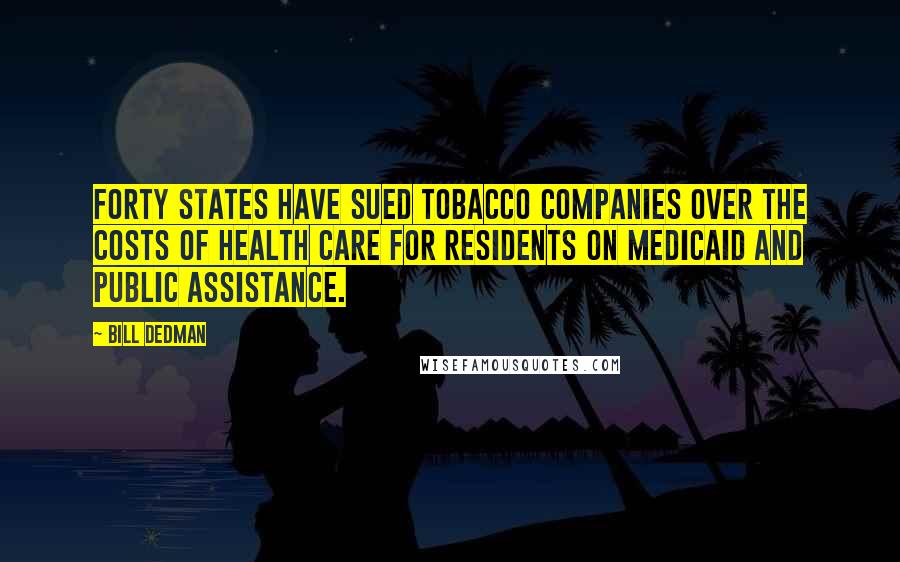 Bill Dedman Quotes: Forty states have sued tobacco companies over the costs of health care for residents on Medicaid and public assistance.