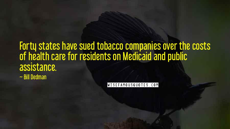 Bill Dedman Quotes: Forty states have sued tobacco companies over the costs of health care for residents on Medicaid and public assistance.