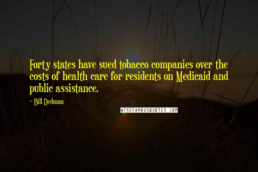 Bill Dedman Quotes: Forty states have sued tobacco companies over the costs of health care for residents on Medicaid and public assistance.