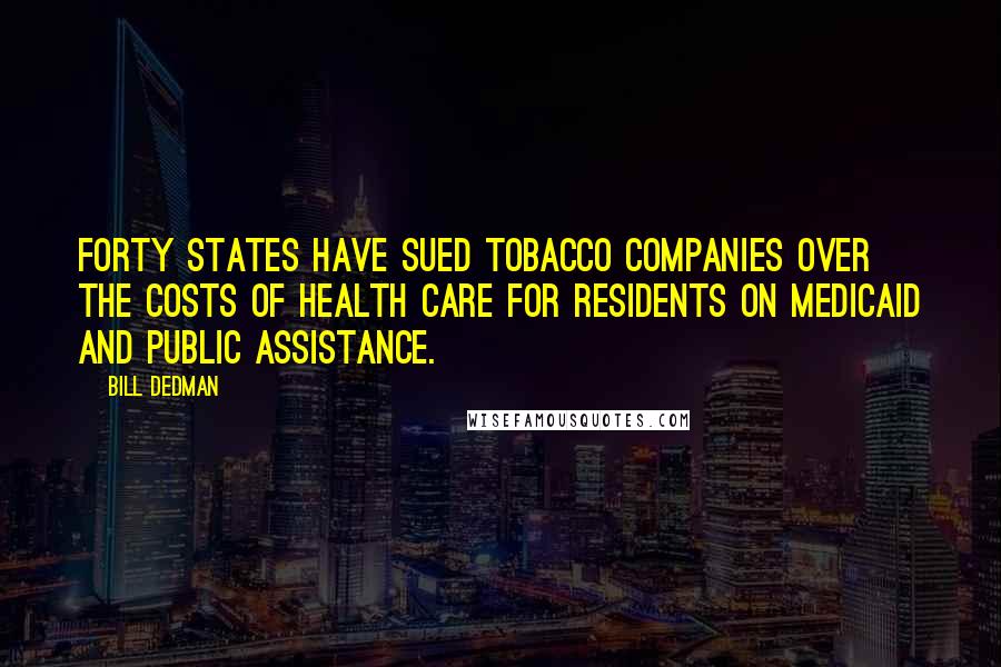 Bill Dedman Quotes: Forty states have sued tobacco companies over the costs of health care for residents on Medicaid and public assistance.