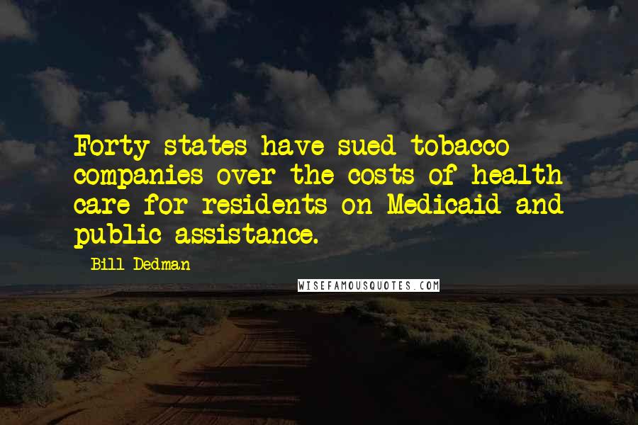 Bill Dedman Quotes: Forty states have sued tobacco companies over the costs of health care for residents on Medicaid and public assistance.