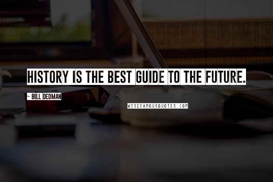 Bill Dedman Quotes: History is the best guide to the future.